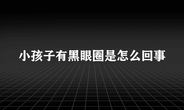 小孩子有黑眼圈是怎么回事