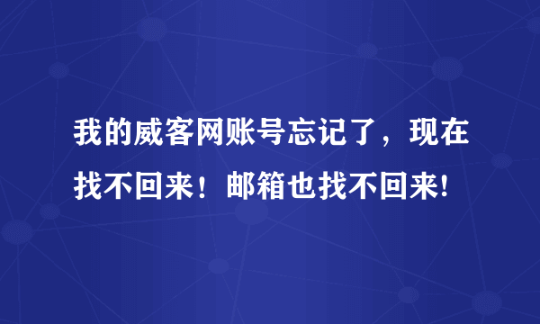 我的威客网账号忘记了，现在找不回来！邮箱也找不回来!