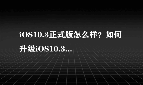 iOS10.3正式版怎么样？如何升级iOS10.3正式版？