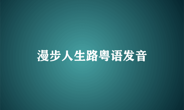 漫步人生路粤语发音