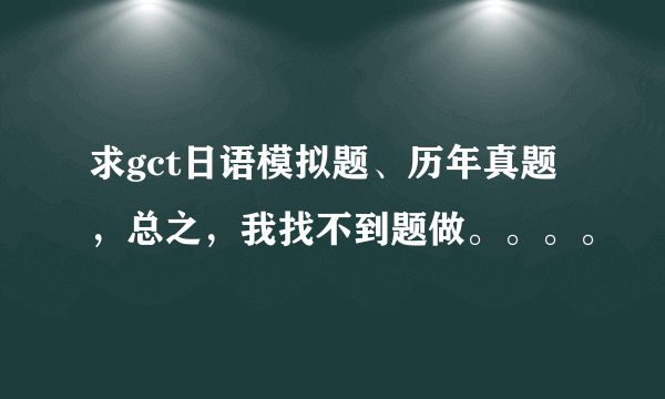 求gct日语模拟题、历年真题，总之，我找不到题做。。。。