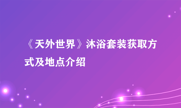 《天外世界》沐浴套装获取方式及地点介绍