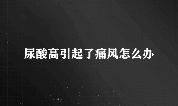 尿酸高引起了痛风怎么办