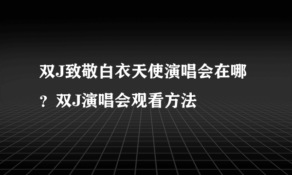 双J致敬白衣天使演唱会在哪？双J演唱会观看方法
