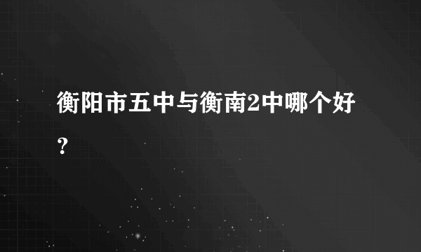 衡阳市五中与衡南2中哪个好？