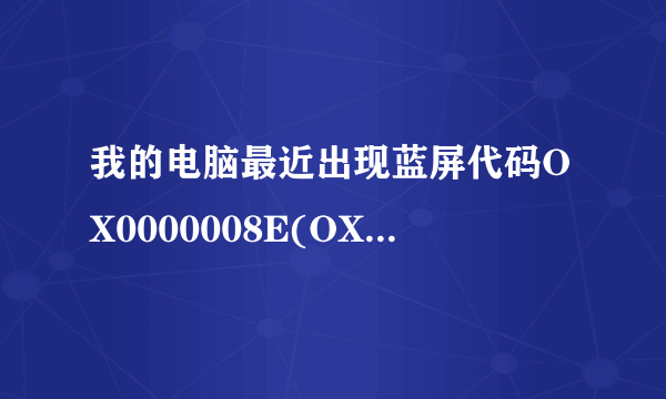我的电脑最近出现蓝屏代码OX0000008E(OXC0000005,OXBF80CB27,OXF4109AF4,OX000000000)怎么回事?????