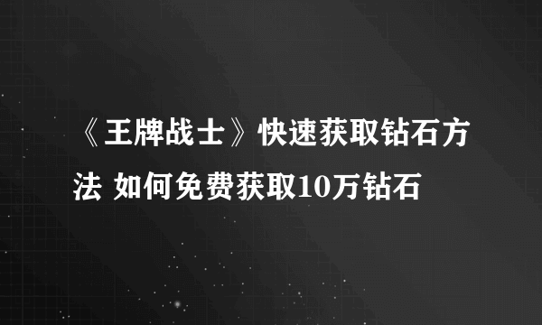 《王牌战士》快速获取钻石方法 如何免费获取10万钻石