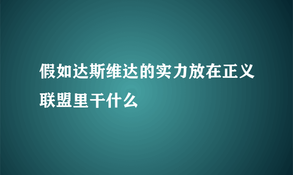 假如达斯维达的实力放在正义联盟里干什么
