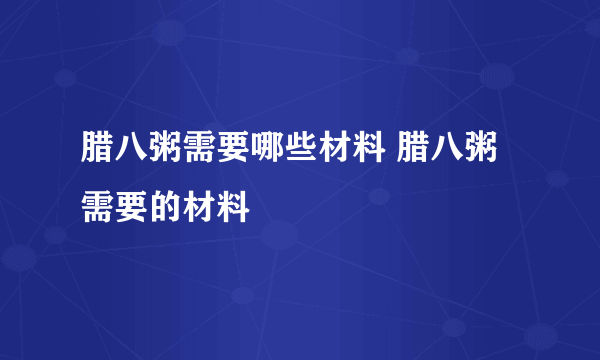 腊八粥需要哪些材料 腊八粥需要的材料