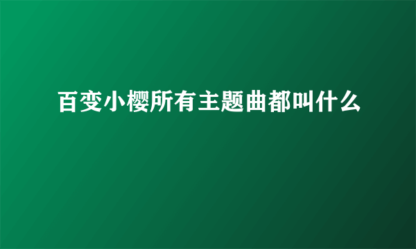 百变小樱所有主题曲都叫什么