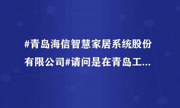 #青岛海信智慧家居系统股份有限公司#请问是在青岛工作还是在天津工作