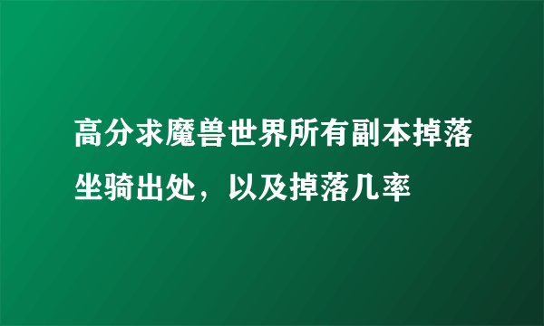 高分求魔兽世界所有副本掉落坐骑出处，以及掉落几率