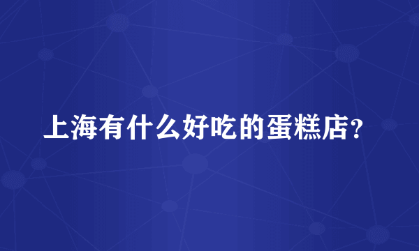 上海有什么好吃的蛋糕店？