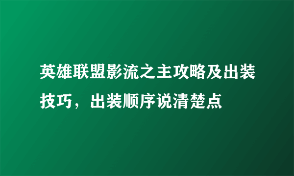 英雄联盟影流之主攻略及出装技巧，出装顺序说清楚点