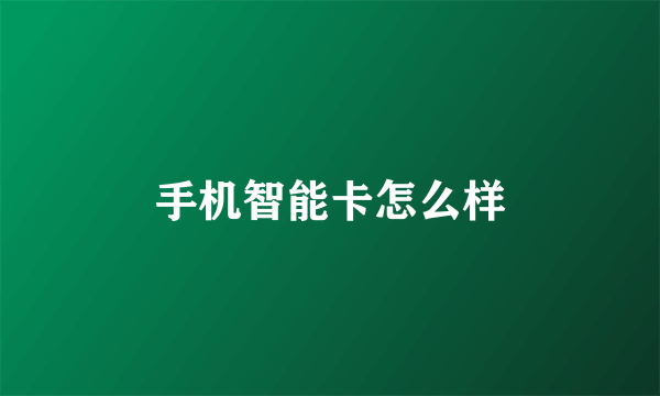 手机智能卡怎么样
