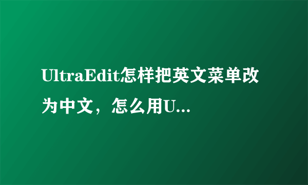 UltraEdit怎样把英文菜单改为中文，怎么用UltraEdit汉化英文软件？
