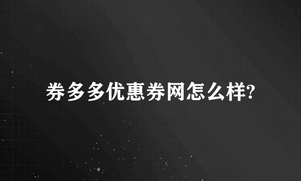 券多多优惠券网怎么样?