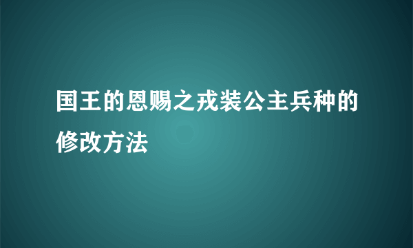 国王的恩赐之戎装公主兵种的修改方法