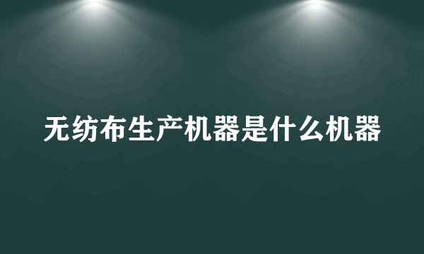 无纺布生产机器是什么机器