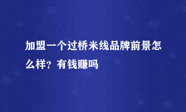 加盟一个过桥米线品牌前景怎么样？有钱赚吗