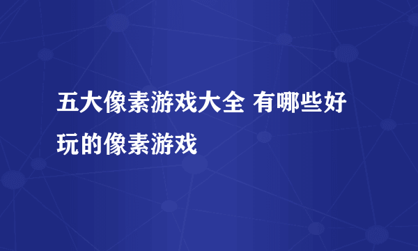 五大像素游戏大全 有哪些好玩的像素游戏