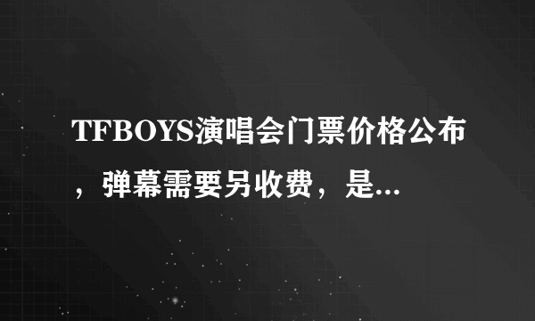 TFBOYS演唱会门票价格公布，弹幕需要另收费，是情怀还是割韭菜？