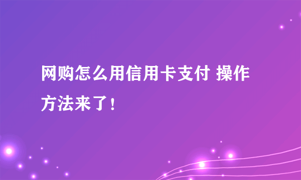 网购怎么用信用卡支付 操作方法来了！