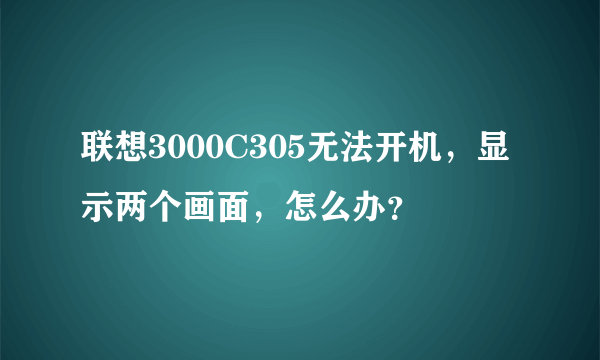 联想3000C305无法开机，显示两个画面，怎么办？