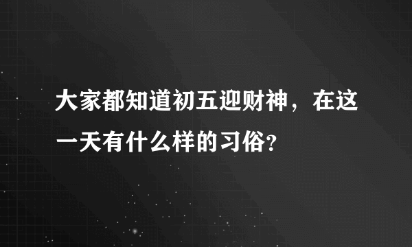 大家都知道初五迎财神，在这一天有什么样的习俗？