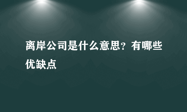 离岸公司是什么意思？有哪些优缺点