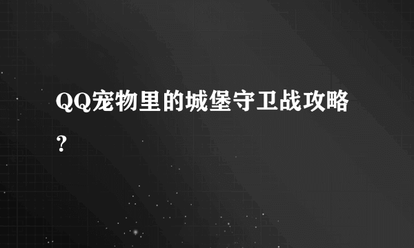 QQ宠物里的城堡守卫战攻略？