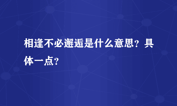 相逢不必邂逅是什么意思？具体一点？