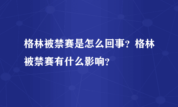 格林被禁赛是怎么回事？格林被禁赛有什么影响？