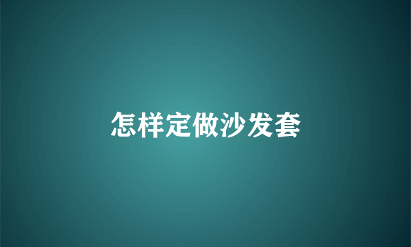 怎样定做沙发套