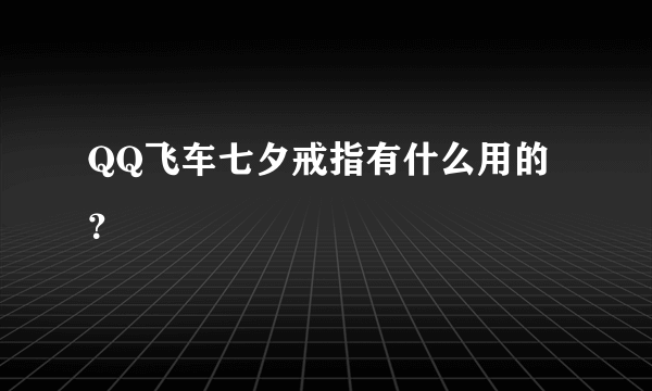 QQ飞车七夕戒指有什么用的？