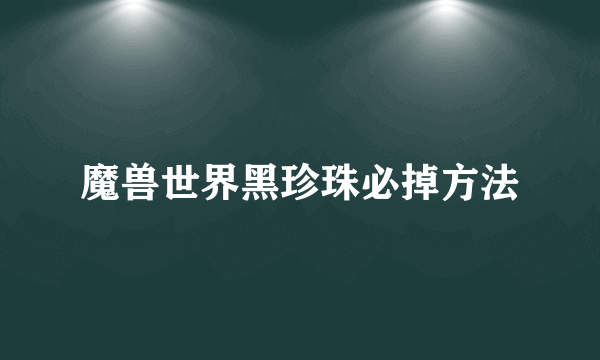 魔兽世界黑珍珠必掉方法