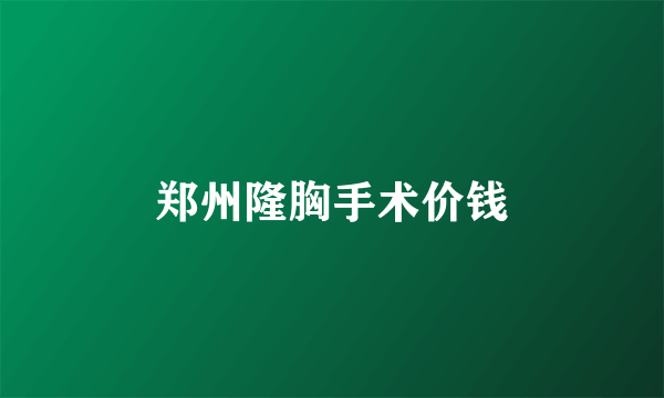 郑州隆胸手术价钱