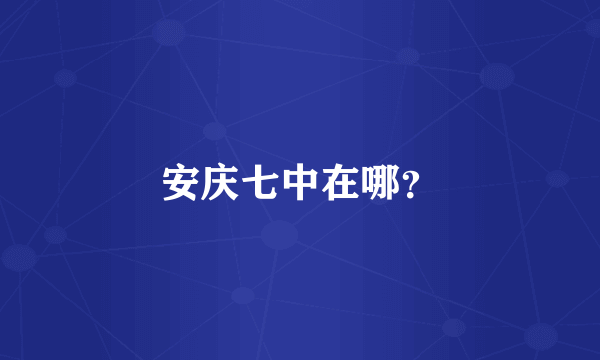 安庆七中在哪？
