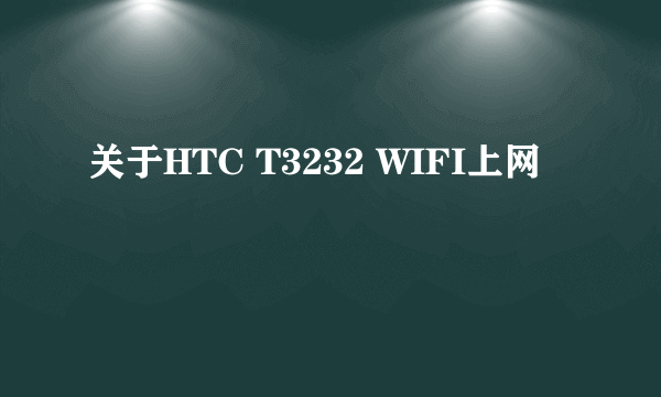 关于HTC T3232 WIFI上网