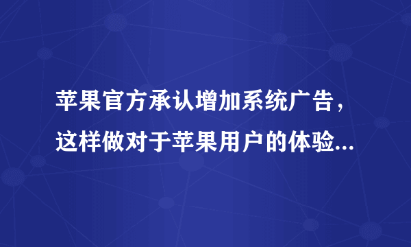 苹果官方承认增加系统广告，这样做对于苹果用户的体验有多大的影响？