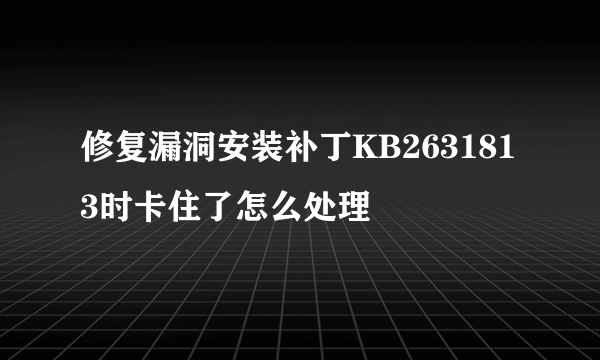 修复漏洞安装补丁KB2631813时卡住了怎么处理