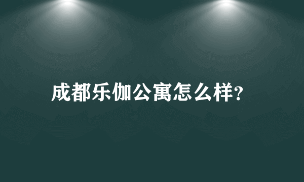 成都乐伽公寓怎么样？