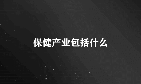 保健产业包括什么