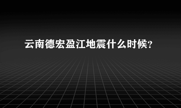 云南德宏盈江地震什么时候？