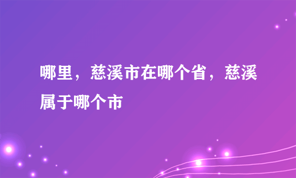 哪里，慈溪市在哪个省，慈溪属于哪个市
