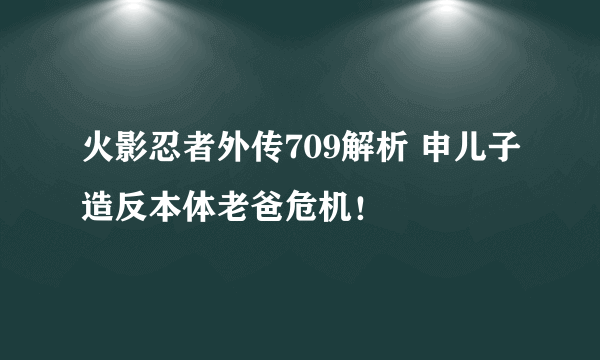 火影忍者外传709解析 申儿子造反本体老爸危机！