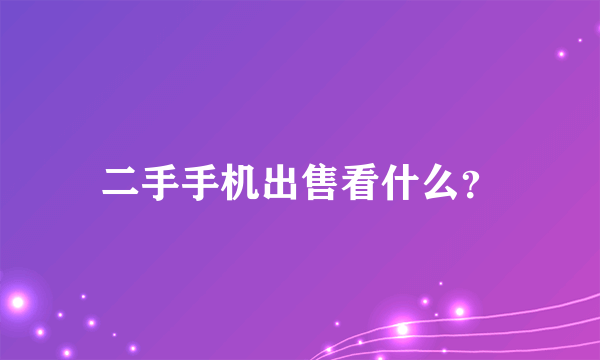 二手手机出售看什么？