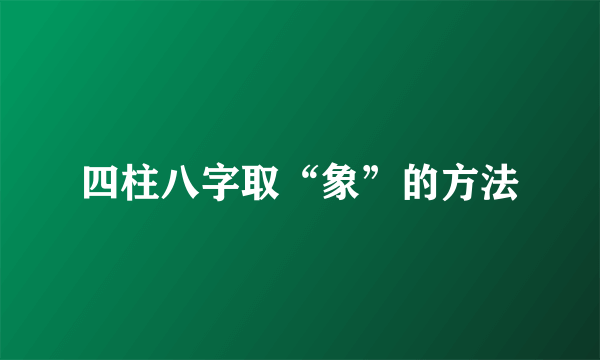 四柱八字取“象”的方法