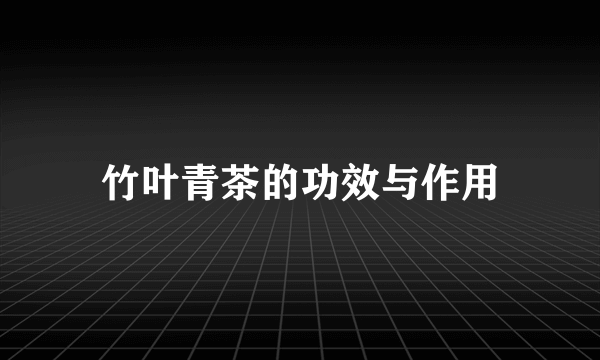 竹叶青茶的功效与作用