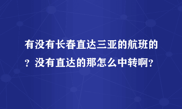 有没有长春直达三亚的航班的？没有直达的那怎么中转啊？